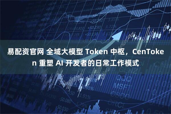 易配资官网 全域大模型 Token 中枢，CenToken 重塑 AI 开发者的日常工作模式